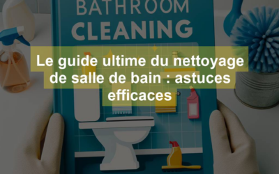 Le guide ultime du nettoyage de salle de bain : astuces efficaces