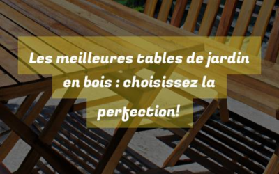 Les meilleures tables de jardin en bois : choisissez la perfection!